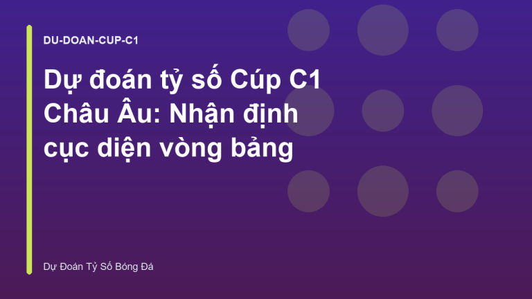 Dự đoán tỷ số Cúp C1 Châu Âu: Nhận định cục diện vòng bảng