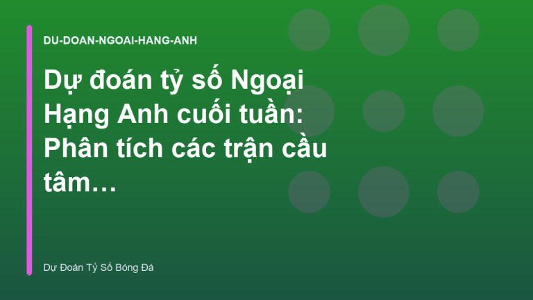 Dự đoán tỷ số Ngoại Hạng Anh cuối tuần: Phân tích các trận cầu tâm điểm - Dự Đoán Tỷ Số Bóng Đá