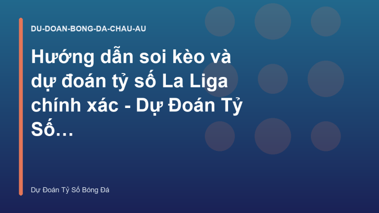 Hướng dẫn soi kèo và dự đoán tỷ số La Liga chính xác - Dự Đoán Tỷ Số Bóng Đá