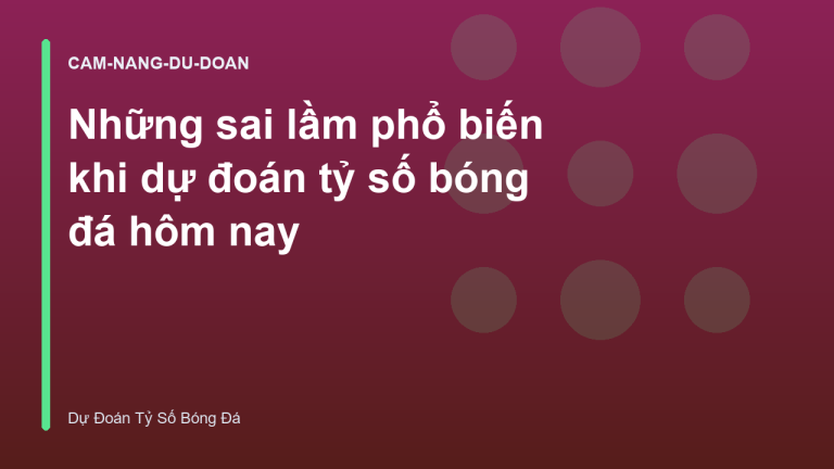 Những sai lầm phổ biến khi dự đoán tỷ số bóng đá hôm nay
