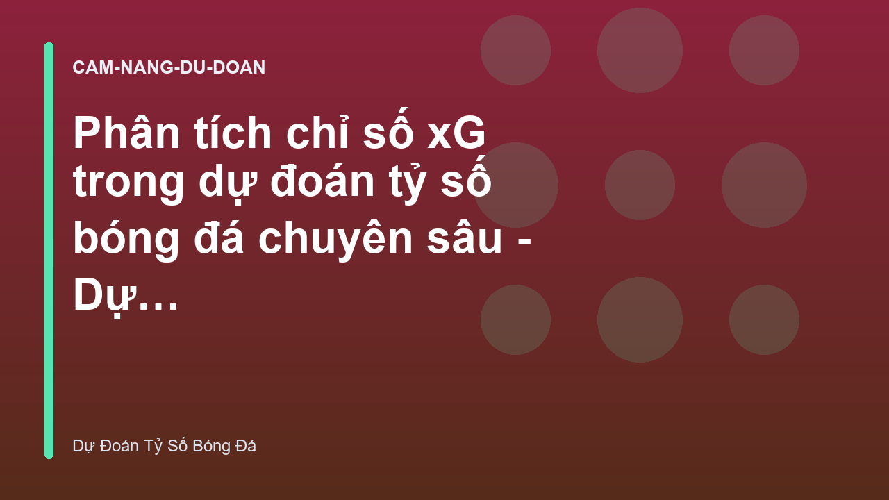 Phân tích chỉ số xG trong dự đoán tỷ số bóng đá chuyên sâu - Dự Đoán Tỷ Số Bóng Đá