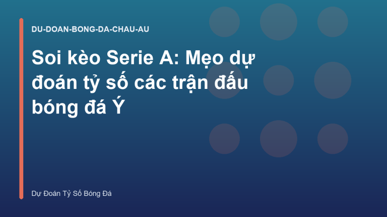 Soi kèo Serie A: Mẹo dự đoán tỷ số các trận đấu bóng đá Ý
